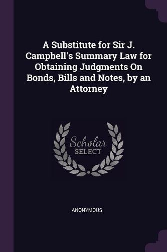 Cover image for A Substitute for Sir J. Campbell's Summary Law for Obtaining Judgments On Bonds, Bills and Notes, by an Attorney
