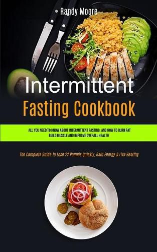 Cover image for Intermittent Fasting Cookbook: All You Need To Know About Intermittent Fasting, And How To Burn Fat, Build Muscle And Improve Overall Health (The Complete Guide To Lose 22 Pounds Quickly, Gain Energy & Live Healthy)