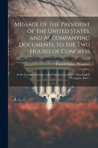 Cover image for Message of the President of the United States, and Accompanying Documents, to the Two Houses of Congress