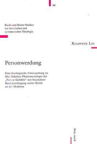 Personwerdung: Eine Theologische Untersuchung Zu Max Schelers Phaenomenologie Der -Person-Gefuehle- Mit Besonderer Beruecksichtigung Seiner Kritik an Der Moderne