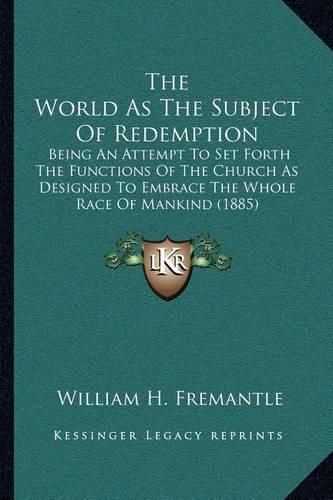 Cover image for The World as the Subject of Redemption: Being an Attempt to Set Forth the Functions of the Church as Designed to Embrace the Whole Race of Mankind (1885)