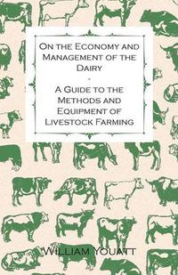 Cover image for On the Economy and Management of the Dairy - A Guide to the Methods and Equipment of Livestock Farming