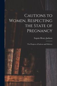 Cover image for Cautions to Women, Respecting the State of Pregnancy: the Progress of Labour and Delivery