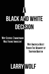 Cover image for A Black and White Decision Why George Zimmerman Was Found Innocent Why America Must Honor The Memory of Trayvon Martin