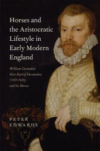 Cover image for Horses and the Aristocratic Lifestyle in Early Modern England: William Cavendish, First Earl of Devonshire (1551-1626) and his Horses