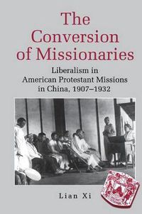 Cover image for The Conversion of Missionaries: Liberalism in American Protestant Missions in China, 1907-1932