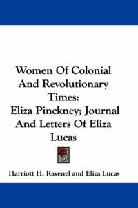 Cover image for Women of Colonial and Revolutionary Times: Eliza Pinckney; Journal and Letters of Eliza Lucas