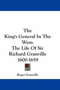 Cover image for The King's General in the West: The Life of Sir Richard Granville 1600-1659