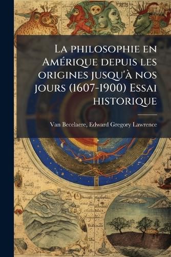 Cover image for La Philosophie En Amerique Depuis Les Origines Jusqu'a Nos Jours (1607-1900) Essai Historique