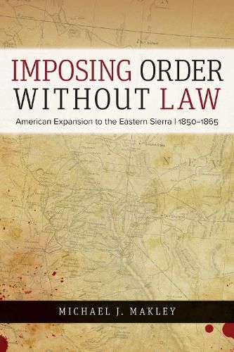 Imposing Order without Law: American Expansion to the Eastern Sierra, 1850-1865