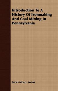 Cover image for Introduction to a History of Ironmaking and Coal Mining in Pennsylvania