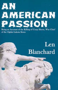 Cover image for An American Passion: Being an Account of the Killing of Crazy Horse, War Chief of the Oglala Lakota Sioux