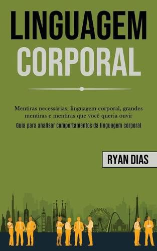 Cover image for Linguagem Corporal: Mentiras necessarias, linguagem corporal, grandes mentiras e mentiras que voce queria ouvir (Guia para analisar comportamentos da linguagem corporal)