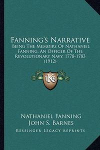 Cover image for Fanning's Narrative Fanning's Narrative: Being the Memoirs of Nathaniel Fanning, an Officer of the Rebeing the Memoirs of Nathaniel Fanning, an Officer of the Revolutionary Navy, 1778-1783 (1912) Volutionary Navy, 1778-1783 (1912)