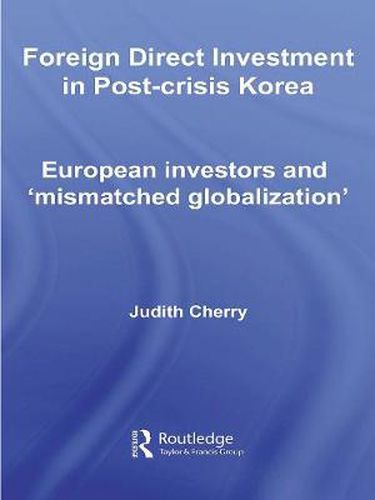 Cover image for Foreign Direct Investment in Post-Crisis Korea: European Investors and 'Mismatched Globalization