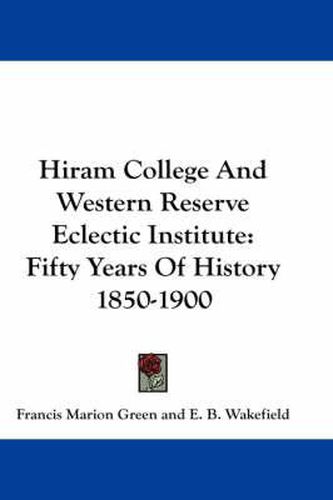 Cover image for Hiram College and Western Reserve Eclectic Institute: Fifty Years of History 1850-1900