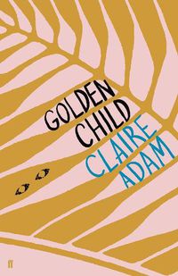 Cover image for Golden Child: Winner of the Desmond Elliot Prize 2019