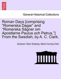 Cover image for Roman Days [comprising Romerska Dagar and Romerska S Gner Om Apostlarne Paulus Och Petrus.] from the Swedish, by A. C. Clark.