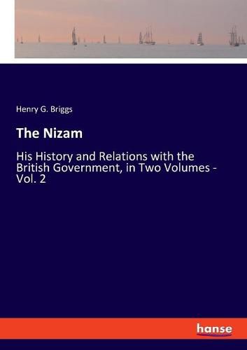 Cover image for The Nizam: His History and Relations with the British Government, in Two Volumes - Vol. 2