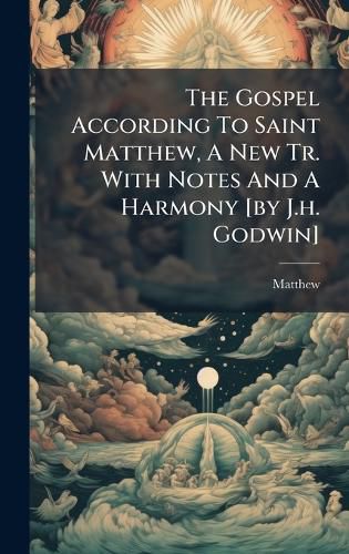 Cover image for The Gospel According To Saint Matthew, A New Tr. With Notes And A Harmony [by J.h. Godwin]