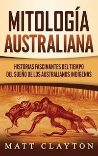 Cover image for Mitologia australiana: Historias Fascinantes del tiempo del sueno de los australianos indigenas