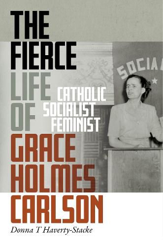 Cover image for The Fierce Life of Grace Holmes Carlson: Catholic, Socialist, Feminist