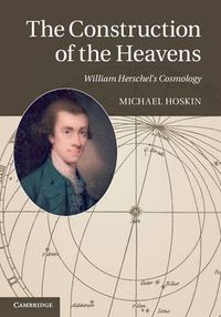 Cover image for The Construction of the Heavens: William Herschel's Cosmology