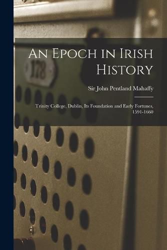 Cover image for An Epoch in Irish History: Trinity College, Dublin, Its Foundation and Early Fortunes, 1591-1660
