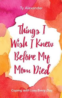 Cover image for Things I Wish I Knew Before My Mom Died