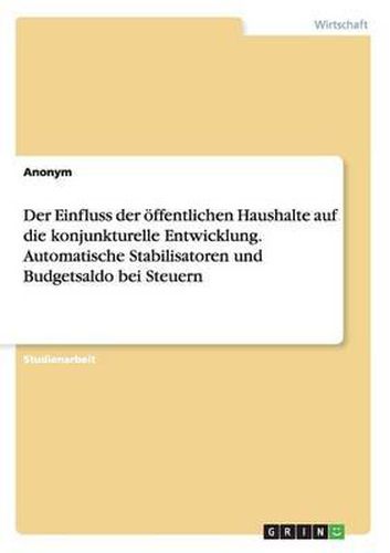 Cover image for Der Einfluss Der Offentlichen Haushalte Auf Die Konjunkturelle Entwicklung. Automatische Stabilisatoren Und Budgetsaldo Bei Steuern