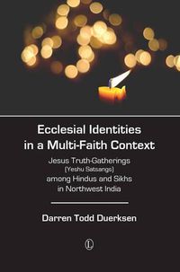 Cover image for Ecclesial Identities in a Multi-Faith Context: Jesus Truth-Gatherings (Yeshu Satsangs) among Hindus and Sikhs in Northwest India