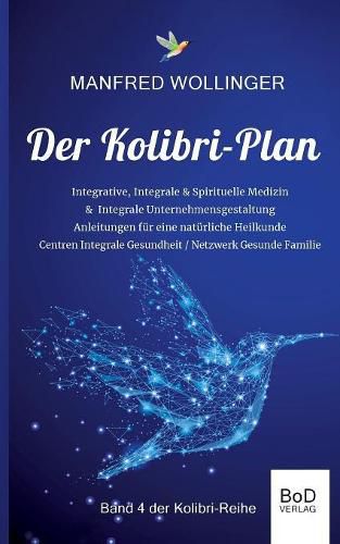 Cover image for Der Kolibri-Plan 4: Integrale Medizin: - Realitat einer Bewusstseins- & Schwingungsmedizin - Modelle einer Integralen Gesundheitspflege
