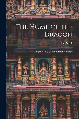 Cover image for The Home of the Dragon; A Tonquinese Idyll, Told in Seven Chapters