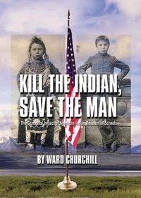 Cover image for Kill the Indian, Save the Man: The Genocidal Impact of American Indian Residential Schools