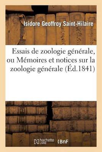 Essais de Zoologie Generale, Ou Memoires Et Notices Sur La Zoologie Generale, l'Anthropologie: Et l'Histoire de la Science. Texte