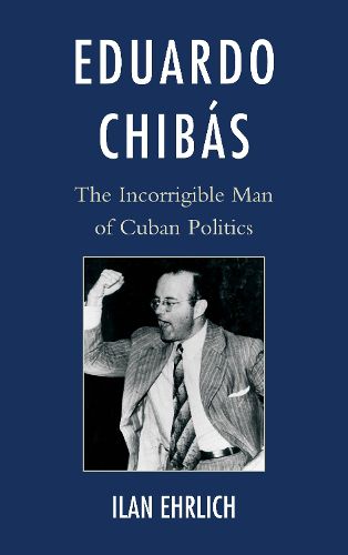 Cover image for Eduardo Chibas: The Incorrigible Man of Cuban Politics