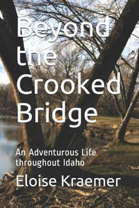 Cover image for Beyond the Crooked Bridge: An Adventurous Life Throughout Idaho