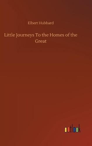 Cover image for Little Journeys To the Homes of the Great