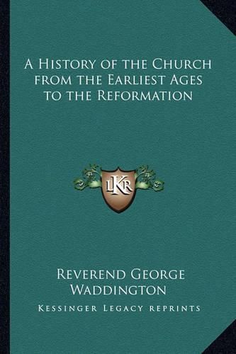 Cover image for A History of the Church from the Earliest Ages to the Reformation