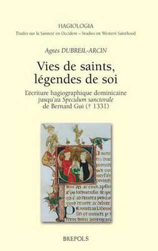 Cover image for Vies de Saints, Legendes de Soi: L'Ecriture Hagiographique Dominicaine Jusqu'au Speculum Sanctorale de Bernard GUI (D. 1331)