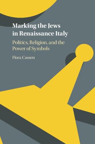 Cover image for Marking the Jews in Renaissance Italy: Politics, Religion, and the Power of Symbols