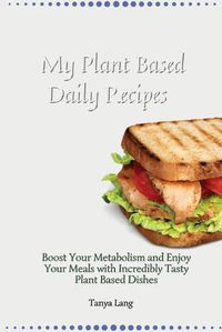 Cover image for My Plant Based Daily Recipes: Boost Your Metabolism and Enjoy Your Meals with Incredibly Tasty Plant Based Dishes