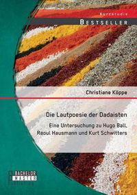 Cover image for Die Lautpoesie der Dadaisten: Eine Untersuchung zu Hugo Ball, Raoul Hausmann und Kurt Schwitters