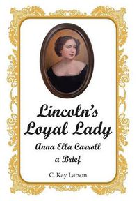 Cover image for Lincoln's Loyal Lady: Anna Ella Carroll, a Brief