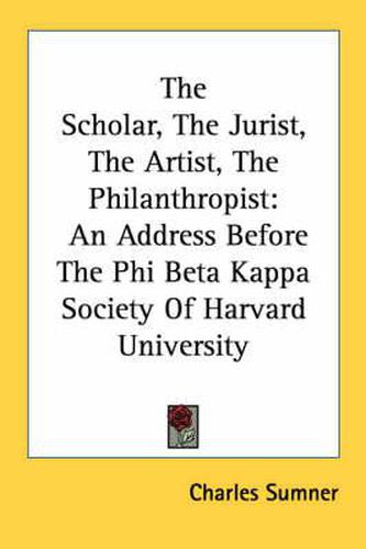 Cover image for The Scholar, the Jurist, the Artist, the Philanthropist: An Address Before the Phi Beta Kappa Society of Harvard University