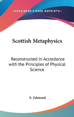 Cover image for Scottish Metaphysics: Reconstructed in Accordance with the Principles of Physical Science