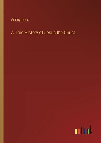 Cover image for A True History of Jesus the Christ