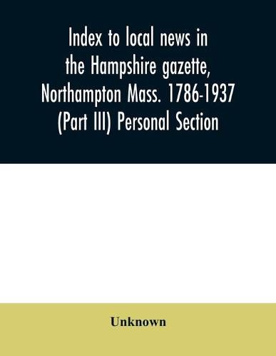 Cover image for Index to local news in the Hampshire gazette, Northampton Mass. 1786-1937 (Part III) Personal Section