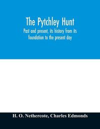 Cover image for The Pytchley Hunt: past and present, its history from its foundation to the present day; with personal anecdotes, and memoirs of the masters and principal members; including the woodlands; also unpublished letters of Sir F.B. Head, Bart