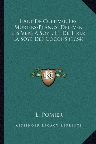 Cover image for L'Art de Cultiver Les Muriers-Blancs, Delever Les Vers a Soye, Et de Tirer La Soye Des Cocons (1754)